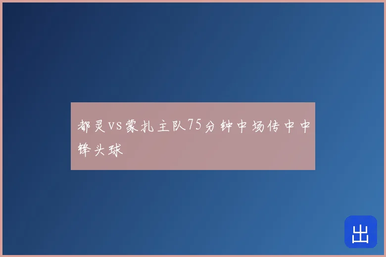 都灵vs蒙扎主队75分钟中场传中中锋头球