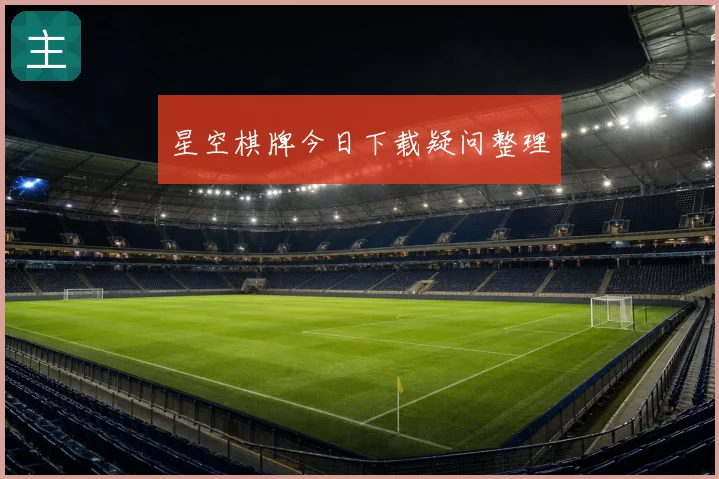 星空棋牌今日下载疑问整理