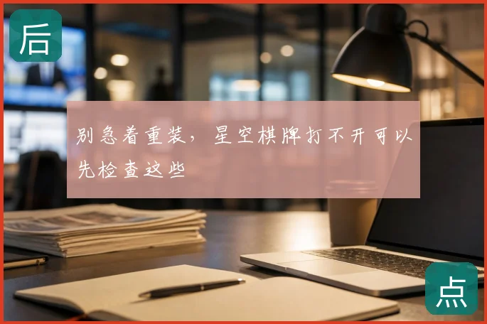别急着重装，星空棋牌打不开可以先检查这些