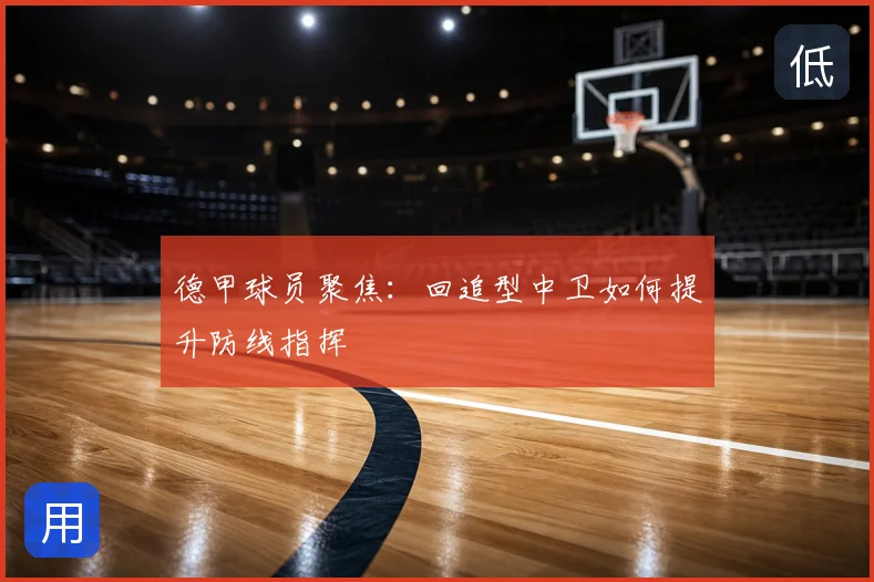 德甲球员聚焦：回追型中卫如何提升防线指挥